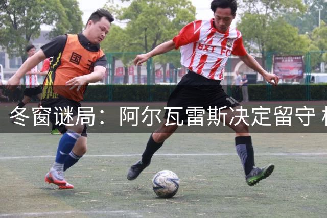 冬窗谜局：阿尔瓦雷斯决定留守 枪手希望犹存