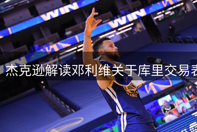 杰克逊解读邓利维关于库里交易表态的深层含义