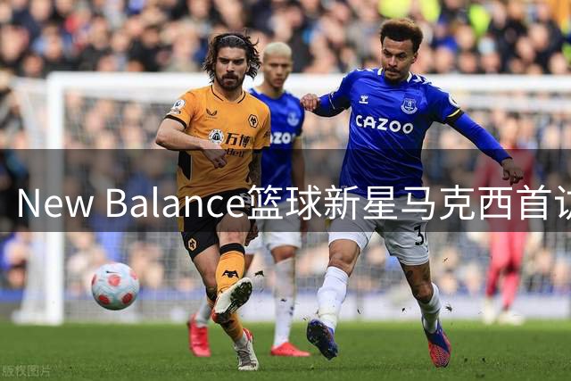 New Balance篮球新星马克西首访中国 签名鞋发布引热议